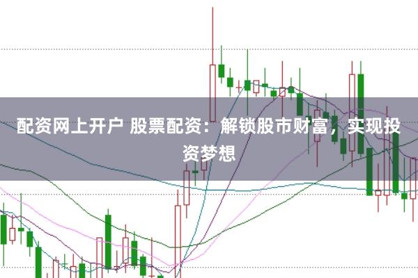 配资网上开户 股票配资：解锁股市财富，实现投资梦想