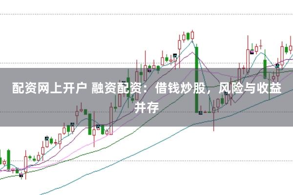 配资网上开户 融资配资：借钱炒股，风险与收益并存