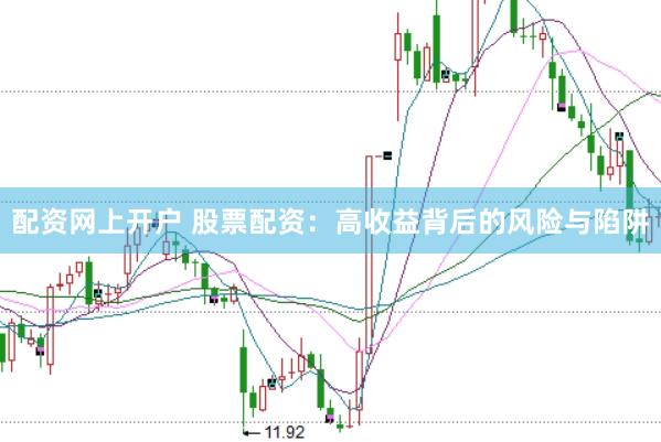 配资网上开户 股票配资：高收益背后的风险与陷阱