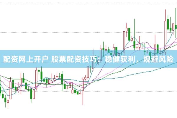 配资网上开户 股票配资技巧：稳健获利，规避风险