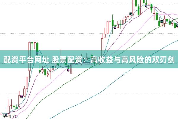 配资平台网址 股票配资：高收益与高风险的双刃剑