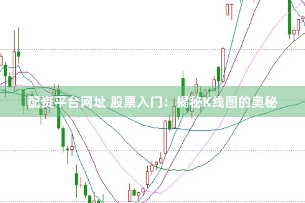 配资平台网址 股票入门：揭秘K线图的奥秘