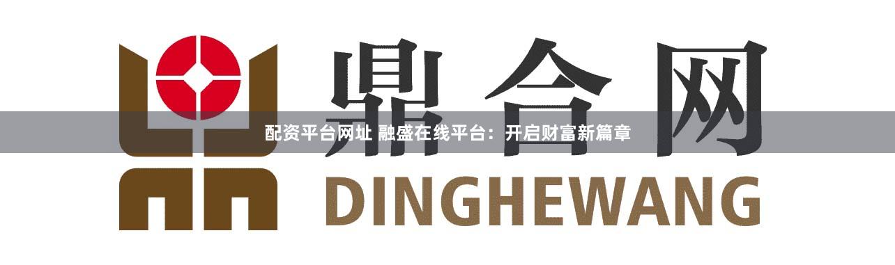配资平台网址 融盛在线平台：开启财富新篇章