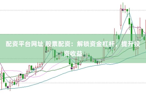 配资平台网址 股票配资：解锁资金杠杆，提升投资收益