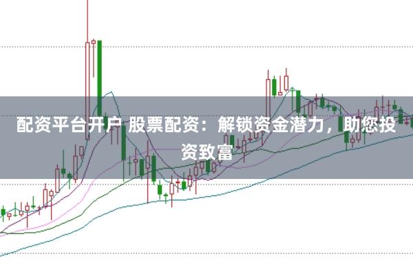 配资平台开户 股票配资：解锁资金潜力，助您投资致富