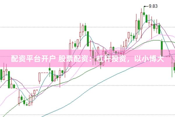 配资平台开户 股票配资：杠杆投资，以小博大