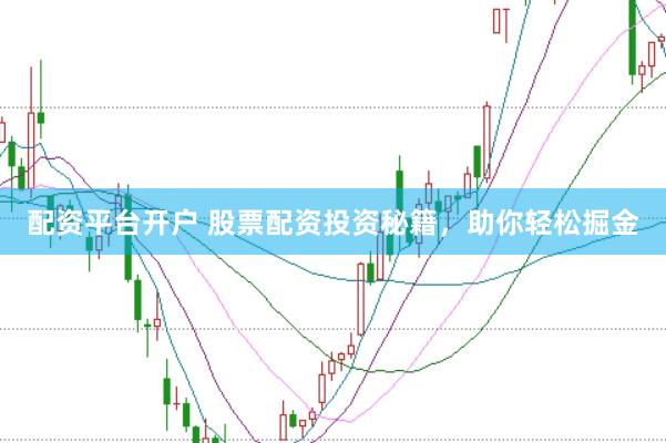配资平台开户 股票配资投资秘籍，助你轻松掘金