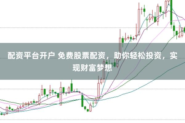 配资平台开户 免费股票配资，助你轻松投资，实现财富梦想