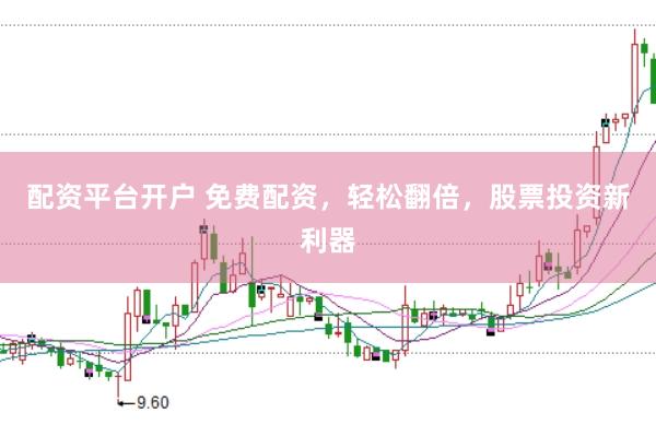 配资平台开户 免费配资，轻松翻倍，股票投资新利器