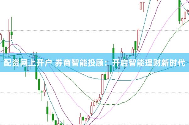 配资网上开户 券商智能投顾：开启智能理财新时代