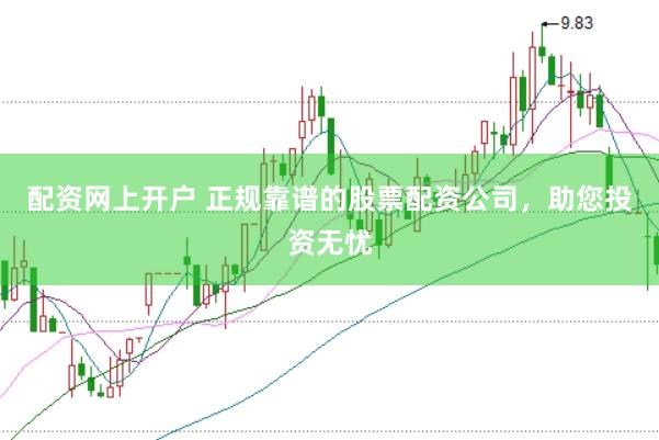 配资网上开户 正规靠谱的股票配资公司，助您投资无忧