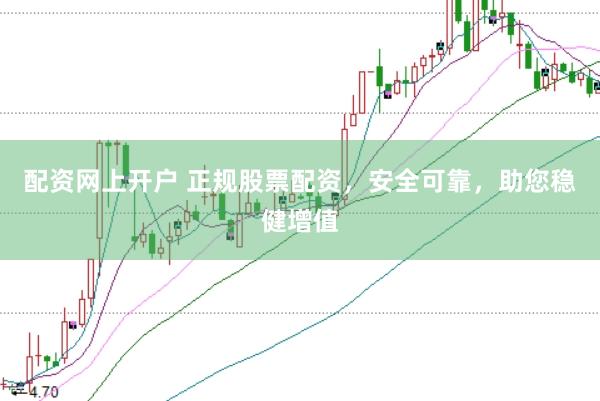 配资网上开户 正规股票配资，安全可靠，助您稳健增值