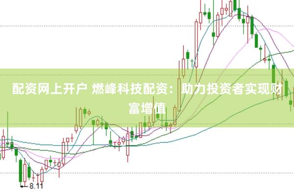 配资网上开户 燃峰科技配资：助力投资者实现财富增值