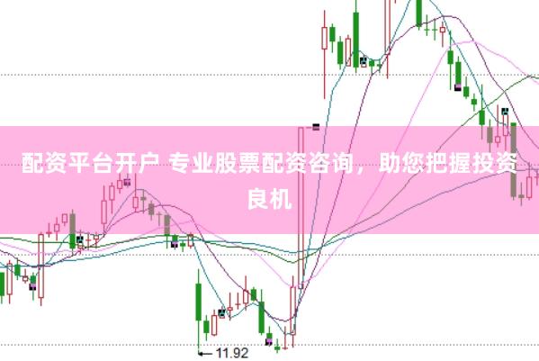 配资平台开户 专业股票配资咨询，助您把握投资良机