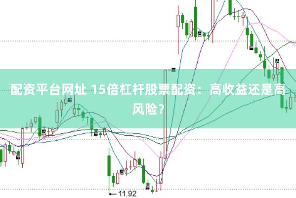 配资平台网址 15倍杠杆股票配资：高收益还是高风险？