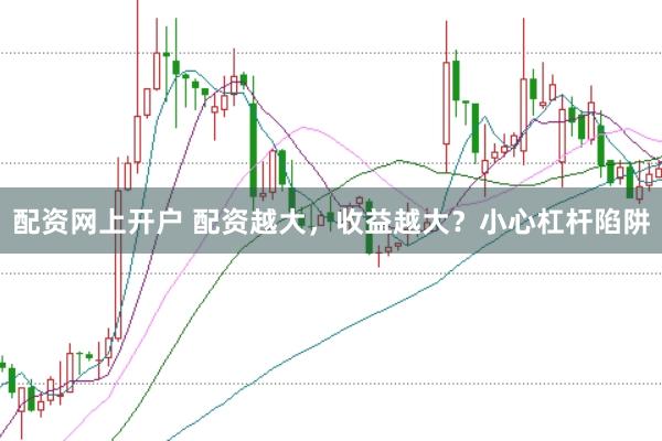 配资网上开户 配资越大，收益越大？小心杠杆陷阱