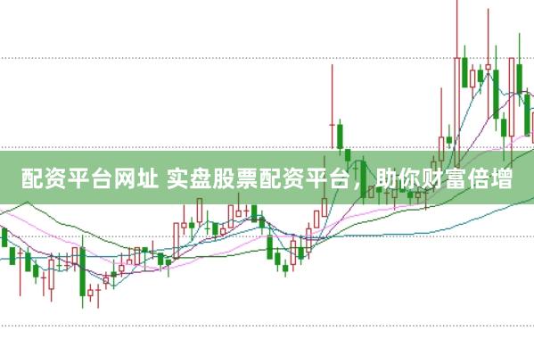 配资平台网址 实盘股票配资平台，助你财富倍增
