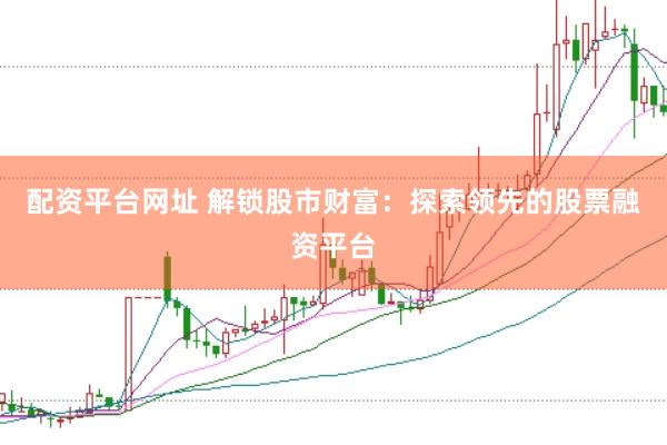 配资平台网址 解锁股市财富：探索领先的股票融资平台