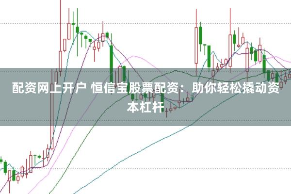 配资网上开户 恒信宝股票配资：助你轻松撬动资本杠杆