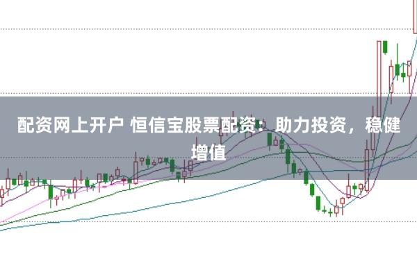 配资网上开户 恒信宝股票配资：助力投资，稳健增值