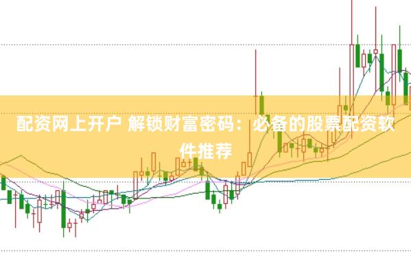 配资网上开户 解锁财富密码：必备的股票配资软件推荐