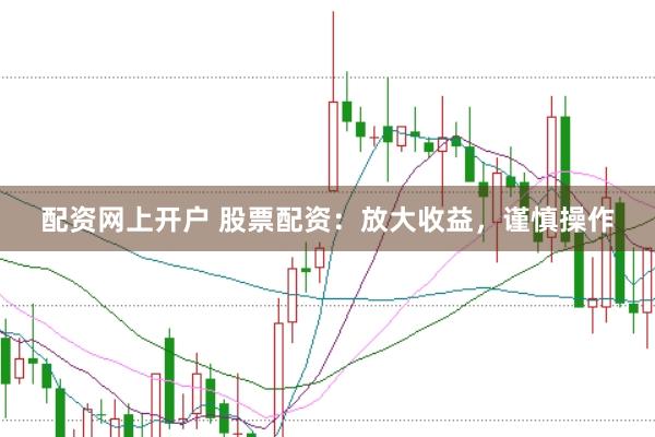 配资网上开户 股票配资：放大收益，谨慎操作
