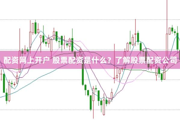 配资网上开户 股票配资是什么？了解股票配资公司