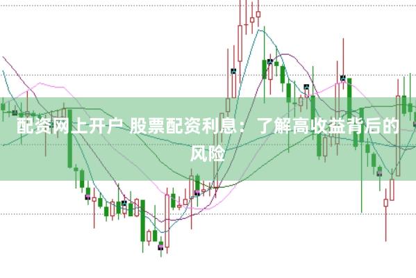 配资网上开户 股票配资利息：了解高收益背后的风险