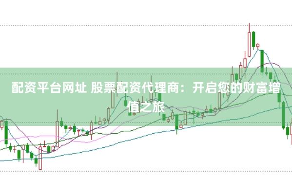 配资平台网址 股票配资代理商：开启您的财富增值之旅