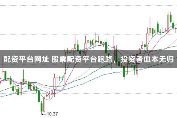 配资平台网址 股票配资平台跑路，投资者血本无归