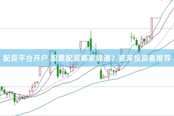 配资平台开户 股票配资哪家靠谱？资深投资者推荐