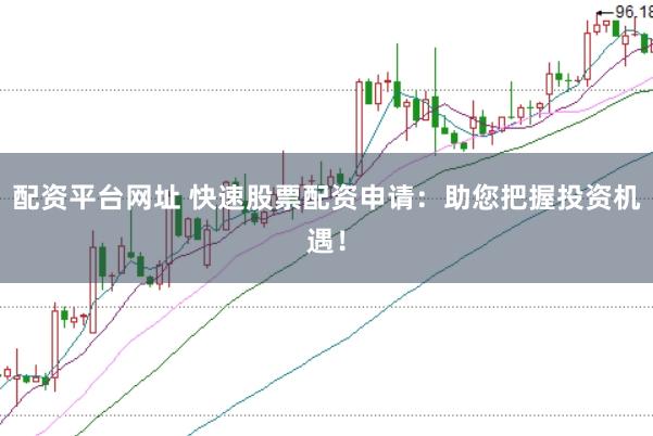 配资平台网址 快速股票配资申请：助您把握投资机遇！