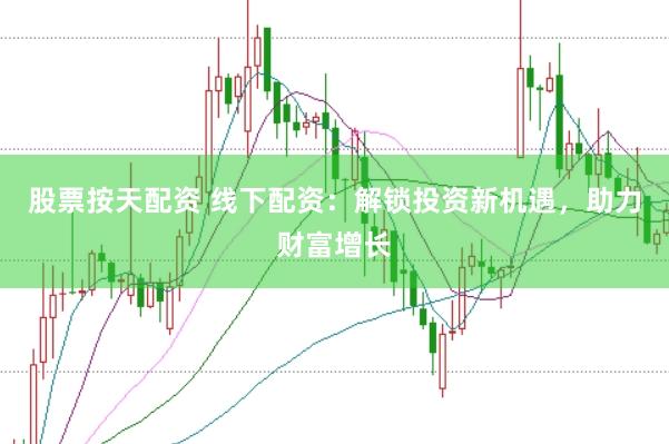 股票按天配资 线下配资：解锁投资新机遇，助力财富增长