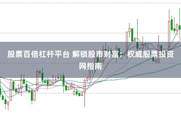 股票百倍杠杆平台 解锁股市财富：权威股票投资网指南