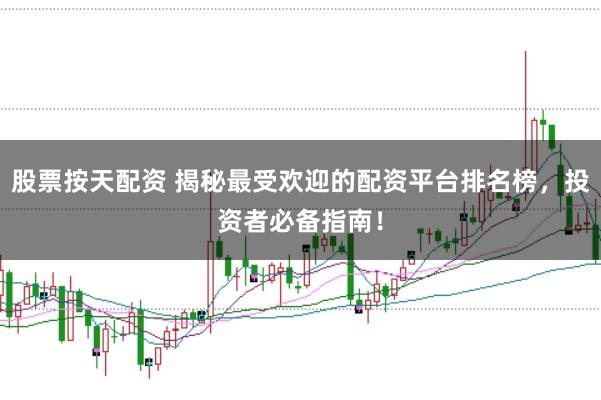 股票按天配资 揭秘最受欢迎的配资平台排名榜，投资者必备指南！