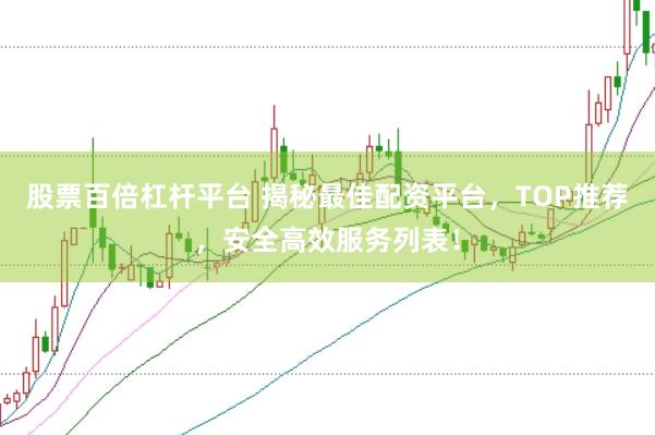 股票百倍杠杆平台 揭秘最佳配资平台，TOP推荐，安全高效服务列表！