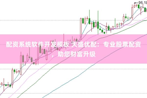配资系统软件开发模板 天盛优配：专业股票配资，助您财富升级