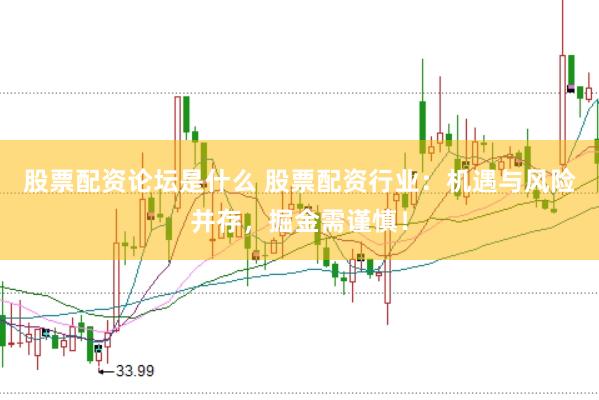 股票配资论坛是什么 股票配资行业：机遇与风险并存，掘金需谨慎！