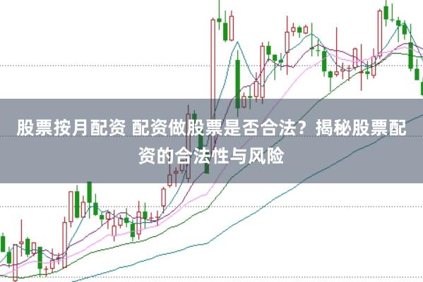 股票按月配资 配资做股票是否合法？揭秘股票配资的合法性与风险