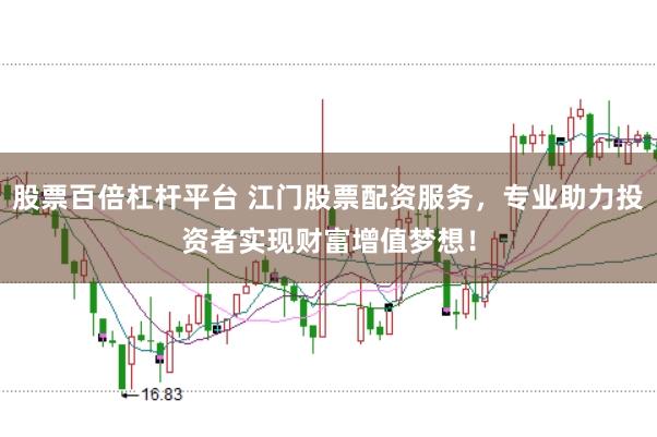 股票百倍杠杆平台 江门股票配资服务，专业助力投资者实现财富增值梦想！