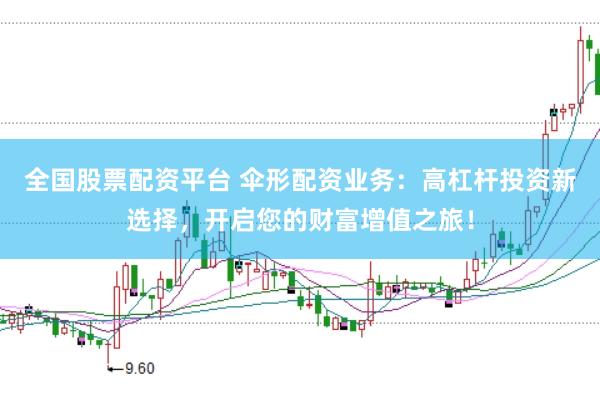 全国股票配资平台 伞形配资业务：高杠杆投资新选择，开启您的财富增值之旅！