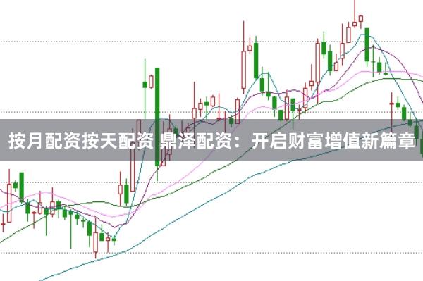 按月配资按天配资 鼎泽配资：开启财富增值新篇章