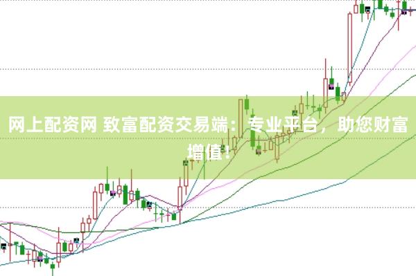 网上配资网 致富配资交易端：专业平台，助您财富增值！