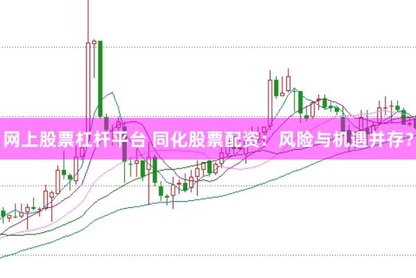 网上股票杠杆平台 同化股票配资：风险与机遇并存？