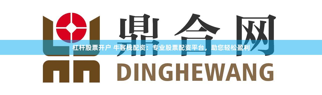杠杆股票开户 牛客栈配资：专业股票配资平台，助您轻松盈利