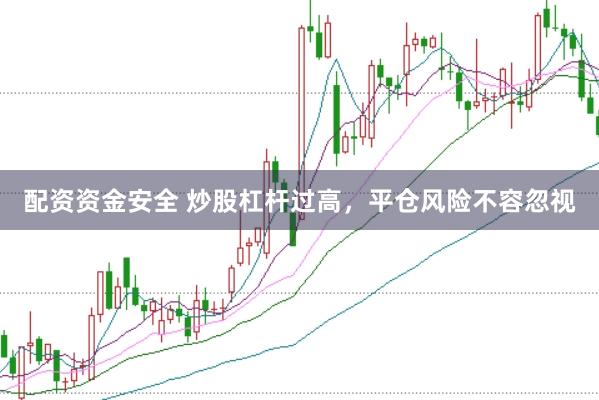 配资资金安全 炒股杠杆过高，平仓风险不容忽视