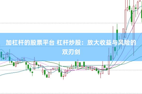 加杠杆的股票平台 杠杆炒股：放大收益与风险的双刃剑