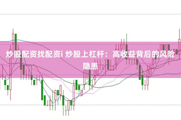炒股配资找配资i 炒股上杠杆：高收益背后的风险隐患