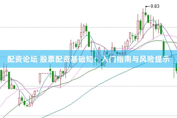 配资论坛 股票配资基础知：入门指南与风险提示