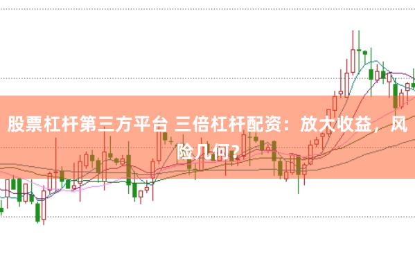 股票杠杆第三方平台 三倍杠杆配资：放大收益，风险几何？